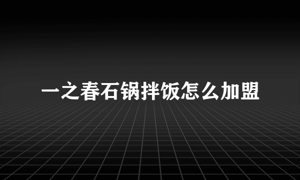 一之春石锅拌饭怎么加盟