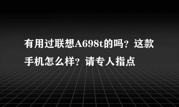 有用过联想A698t的吗？这款手机怎么样？请专人指点