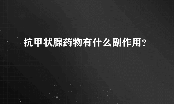 抗甲状腺药物有什么副作用？