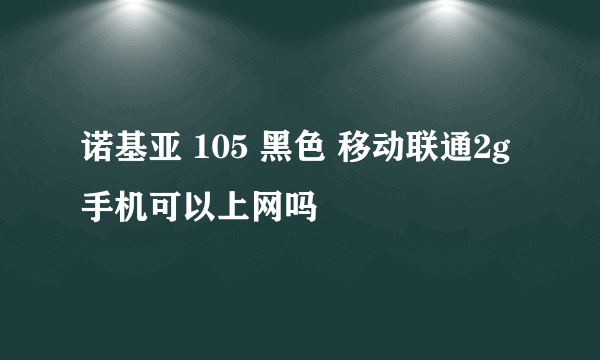 诺基亚 105 黑色 移动联通2g手机可以上网吗