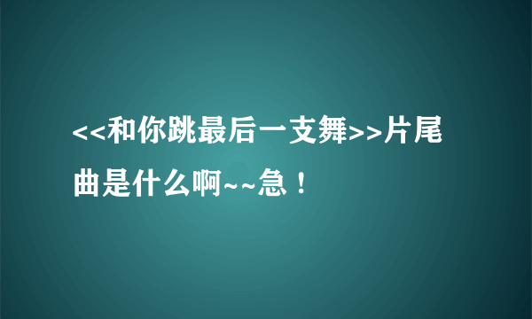 <<和你跳最后一支舞>>片尾曲是什么啊~~急 !