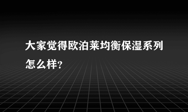 大家觉得欧泊莱均衡保湿系列怎么样？