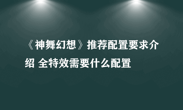 《神舞幻想》推荐配置要求介绍 全特效需要什么配置