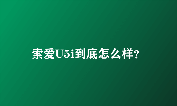 索爱U5i到底怎么样？