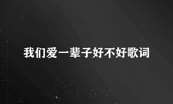 我们爱一辈子好不好歌词