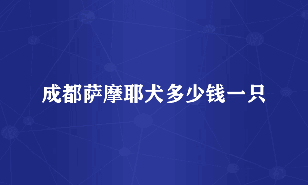 成都萨摩耶犬多少钱一只