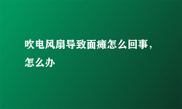 吹电风扇导致面瘫怎么回事，怎么办