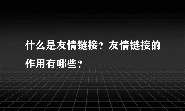 什么是友情链接？友情链接的作用有哪些？