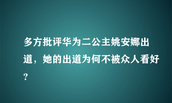 多方批评华为二公主姚安娜出道，她的出道为何不被众人看好？