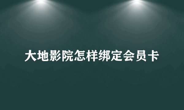 大地影院怎样绑定会员卡