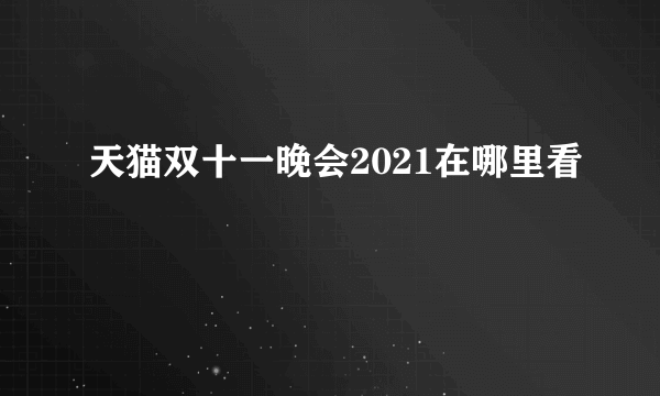 天猫双十一晚会2021在哪里看