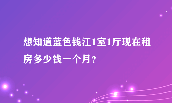 想知道蓝色钱江1室1厅现在租房多少钱一个月？