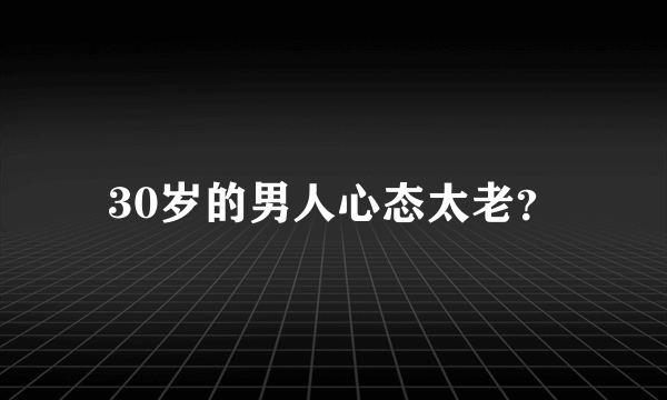 30岁的男人心态太老？