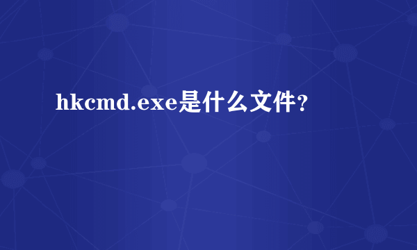 hkcmd.exe是什么文件？