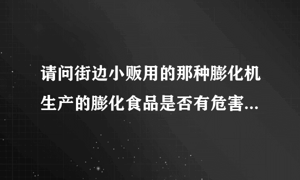 请问街边小贩用的那种膨化机生产的膨化食品是否有危害？小贩说这是气流加压吹出来的，无铅无害。