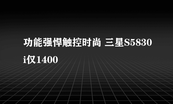 功能强悍触控时尚 三星S5830i仅1400