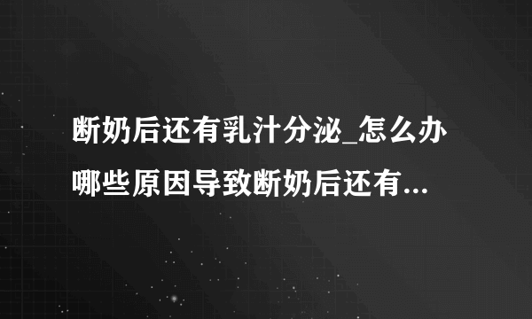 断奶后还有乳汁分泌_怎么办 哪些原因导致断奶后还有乳汁分泌