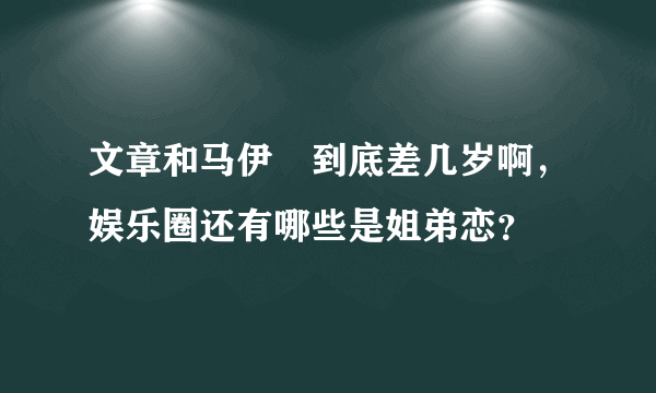 文章和马伊琍到底差几岁啊，娱乐圈还有哪些是姐弟恋？