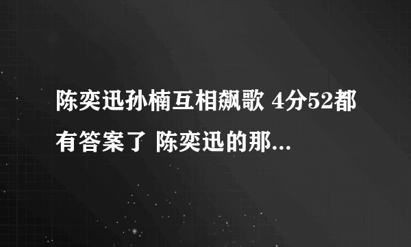 陈奕迅孙楠互相飙歌 4分52都有答案了 陈奕迅的那一挥手告诉孙楠 