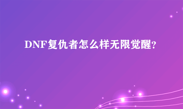 DNF复仇者怎么样无限觉醒？