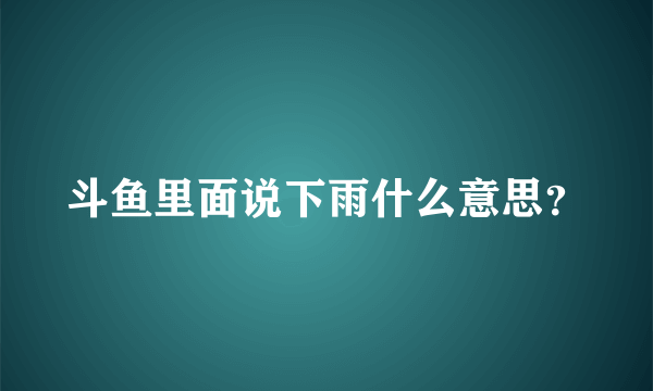 斗鱼里面说下雨什么意思？