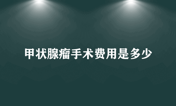 甲状腺瘤手术费用是多少