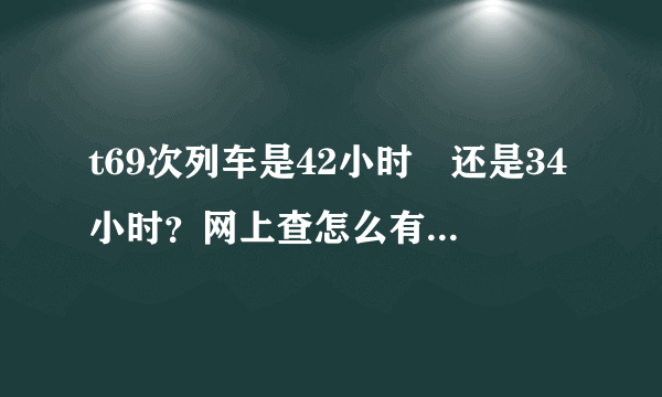 t69次列车是42小时　还是34小时？网上查怎么有2个版本呀