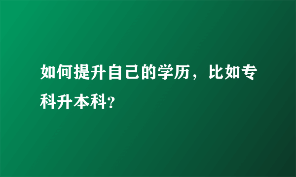 如何提升自己的学历，比如专科升本科？