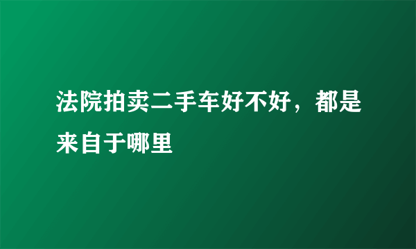 法院拍卖二手车好不好，都是来自于哪里