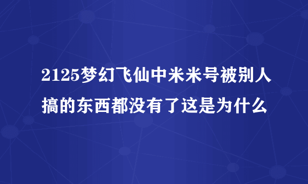 2125梦幻飞仙中米米号被别人搞的东西都没有了这是为什么