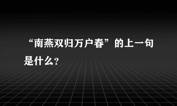 “南燕双归万户春”的上一句是什么？