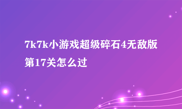 7k7k小游戏超级碎石4无敌版第17关怎么过