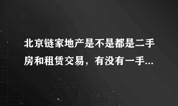 北京链家地产是不是都是二手房和租赁交易，有没有一手房交易，我想应聘新楼盘的销售，不知链家行不行