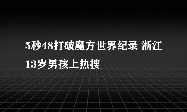 5秒48打破魔方世界纪录 浙江13岁男孩上热搜