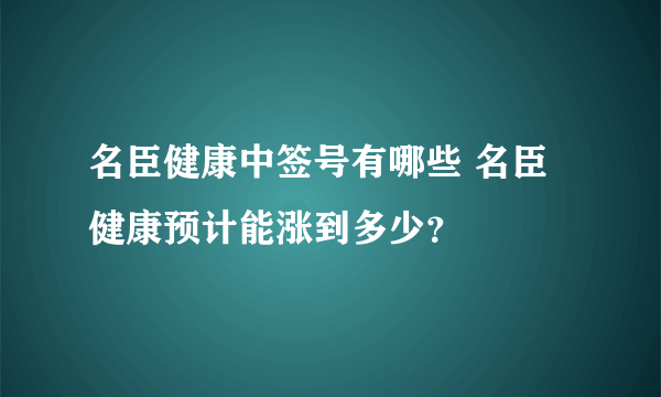 名臣健康中签号有哪些 名臣健康预计能涨到多少？