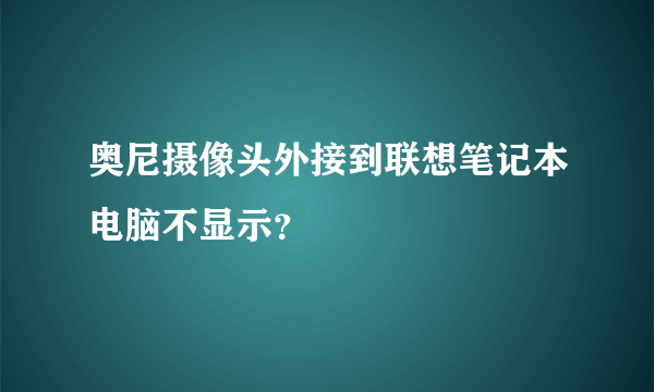 奥尼摄像头外接到联想笔记本电脑不显示？