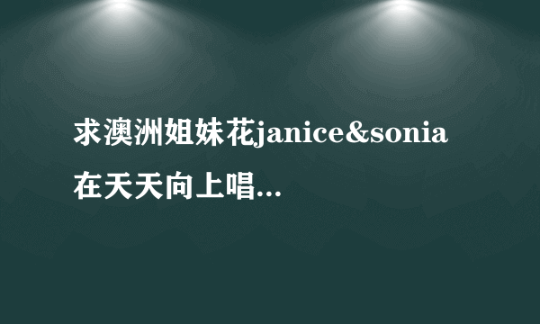 求澳洲姐妹花janice&sonia 在天天向上唱的（just the way you are）mp3格式shuai？