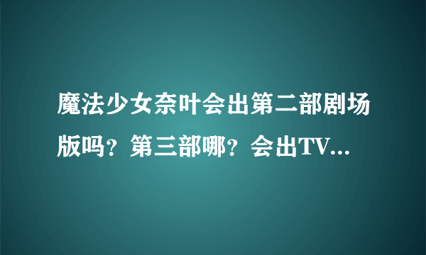 魔法少女奈叶会出第二部剧场版吗？第三部哪？会出TV版的第四季吗？