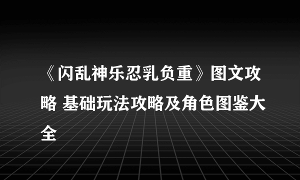 《闪乱神乐忍乳负重》图文攻略 基础玩法攻略及角色图鉴大全