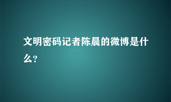 文明密码记者陈晨的微博是什么？