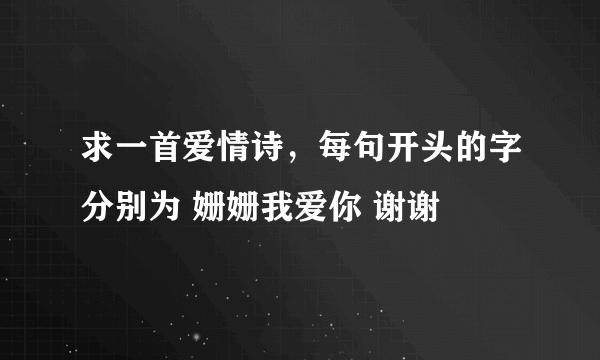 求一首爱情诗，每句开头的字分别为 姗姗我爱你 谢谢