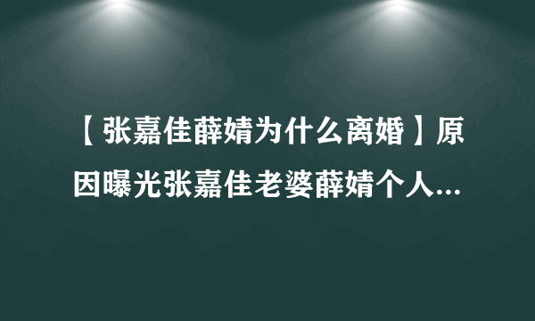 【张嘉佳薛婧为什么离婚】原因曝光张嘉佳老婆薛婧个人资料揭秘