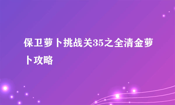 保卫萝卜挑战关35之全清金萝卜攻略