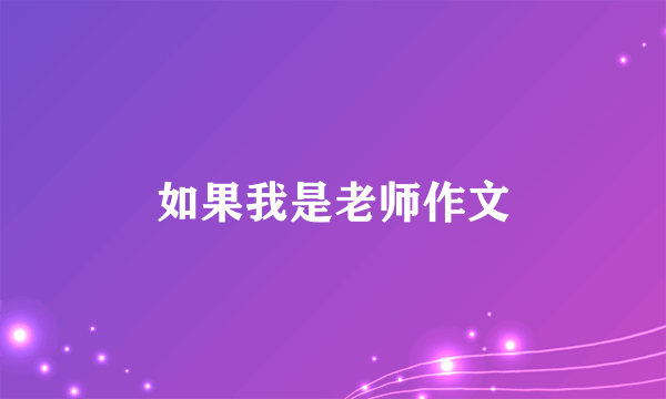 如果我是老师作文