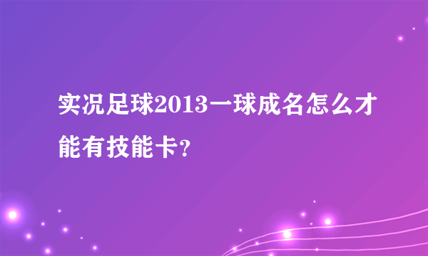 实况足球2013一球成名怎么才能有技能卡？