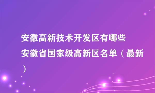 安徽高新技术开发区有哪些 安徽省国家级高新区名单（最新）