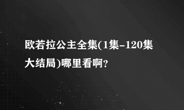 欧若拉公主全集(1集-120集大结局)哪里看啊？