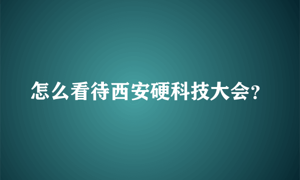 怎么看待西安硬科技大会？