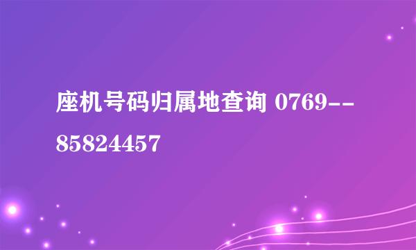 座机号码归属地查询 0769--85824457