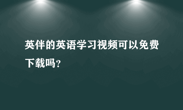 英伴的英语学习视频可以免费下载吗？